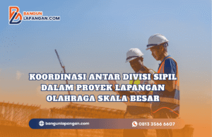 Koordinasi Antar Divisi Sipil dalam Proyek Lapangan Olahraga Skala Besar