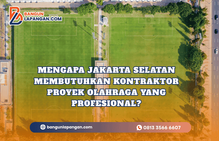 Mengapa Jakarta Selatan Membutuhkan Kontraktor Proyek Olahraga yang Profesional