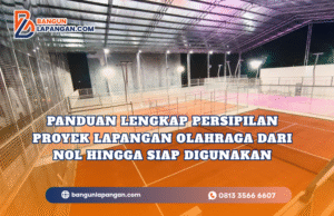 Panduan Lengkap Persipilan Proyek Lapangan Olahraga dari Nol Hingga Siap Digunakan