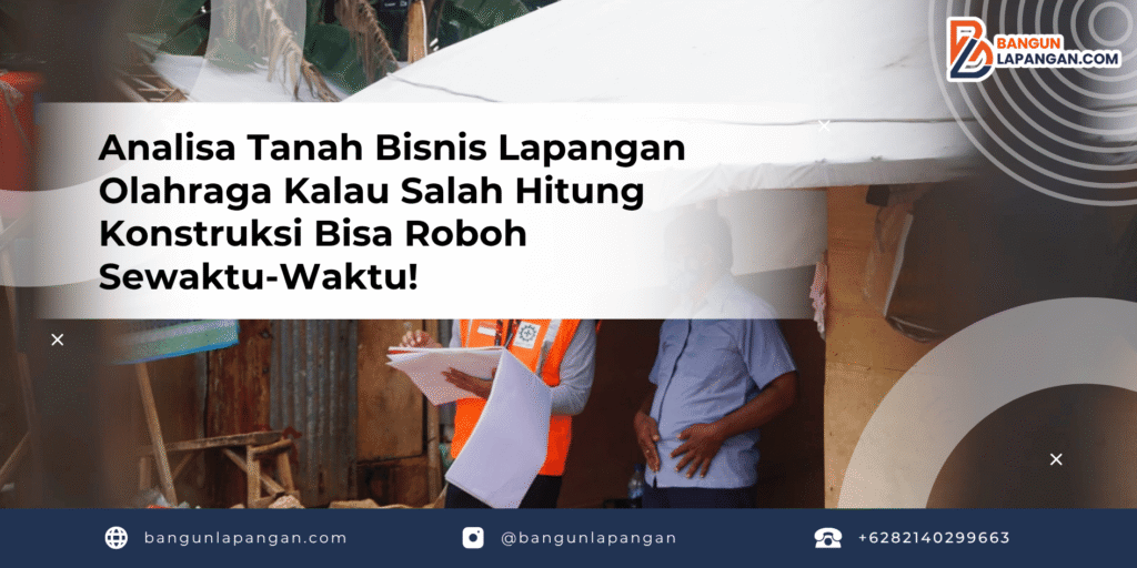 Analisa Tanah Bisnis Lapangan Olahraga Kalau Salah Hitung Konstruksi Bisa Roboh Sewaktu-Waktu!