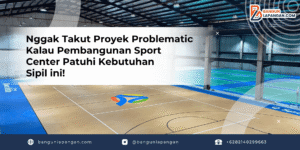Nggak Takut Proyek Problematic Kalau Pembangunan Sport Center Patuhi Kebutuhan Sipil ini!