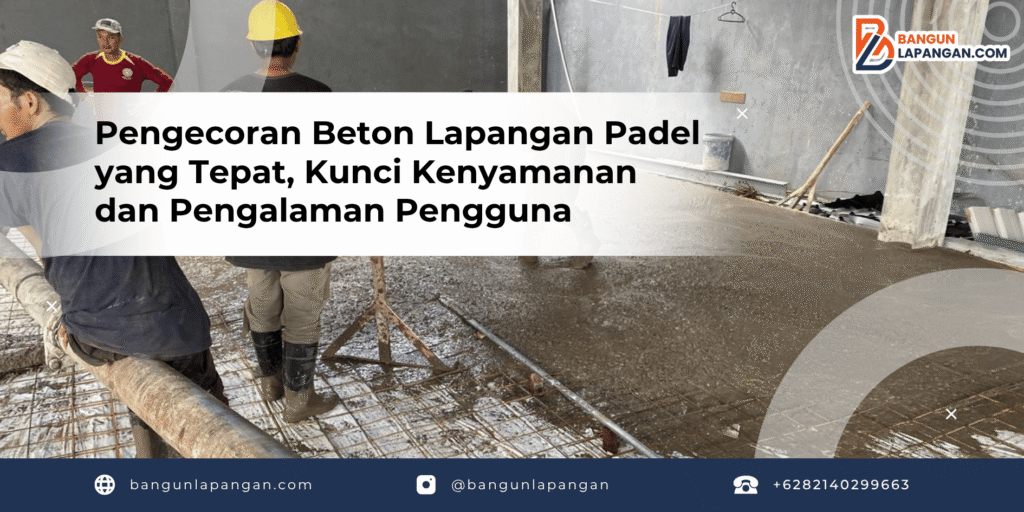 Pengecoran Beton Lapangan Padel yang Tepat, Kunci Kenyamanan dan Pengalaman Pengguna